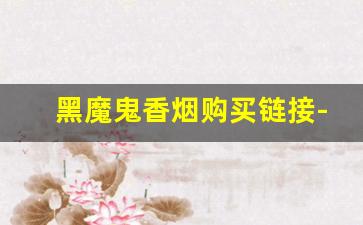 黑魔鬼香烟购买链接-黑魔鬼新版香烟批发