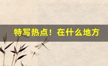 特写热点！在什么地方可以买到真正的香烟“抱愚守迷”