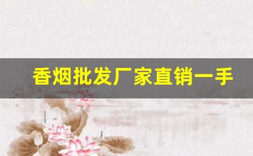 香烟批发厂家直销一手货源代理-烟厂供货价格