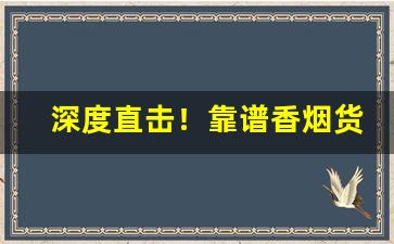 深度直击！靠谱香烟货源“更新换代”