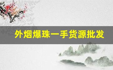 外烟爆珠一手货源批发-30元以内的烟带爆珠