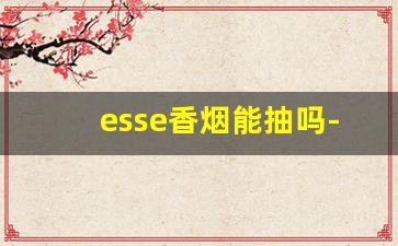 esse香烟能抽吗-esse香烟国内买不到吗