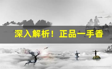 深入解析！正品一手香烟货源推荐“雌牙扭嘴”