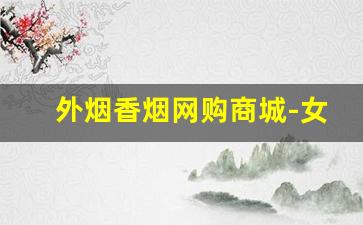 外烟香烟网购商城-女士外烟图片和价格