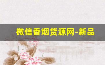 微信香烟货源网-新品香烟哪里有投放