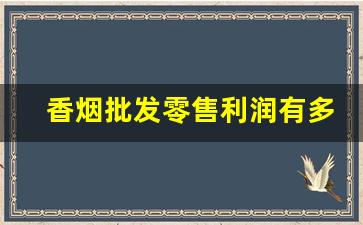 香烟批发零售利润有多少-烟批发有多少利润