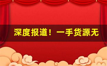 深度报道！一手货源无中间商“持禄养身”