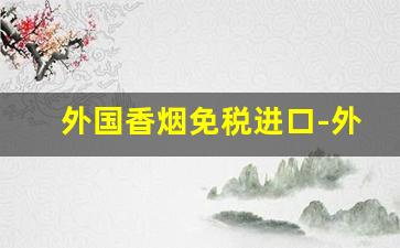 外国香烟免税进口-外国烟免税购买