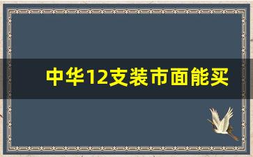 中华12支装市面能买到吗-中华12支装市场多少钱一盒