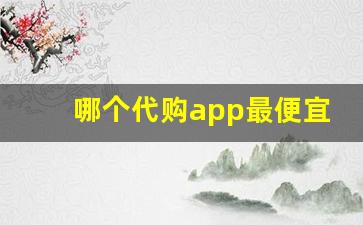 哪个代购app最便宜-便宜的代购平台app哪个好用