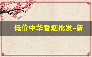 低价中华香烟批发-新款中华香烟哪里有卖的