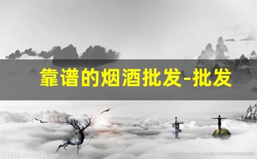 靠谱的烟酒批发-批发烟酒哪个牌子好