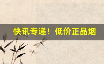 快讯专递！低价正品烟购买渠道“蟾宫折桂”
