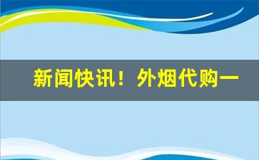 新闻快讯！外烟代购一手货源武汉“赋闲在家”