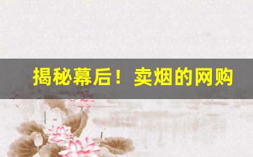 揭秘幕后！卖烟的网购平台是真的吗？“别径奇道”
