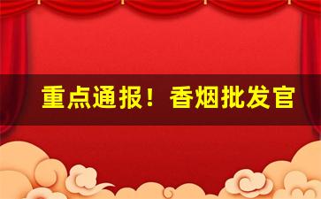 重点通报！香烟批发官网直销“白眉赤眼”
