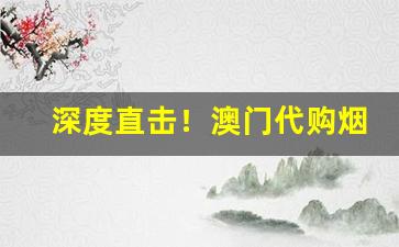 深度直击！澳门代购烟的购买方式“哀思如潮”