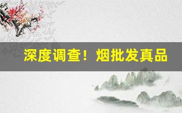 深度调查！烟批发真品“才疏计拙”