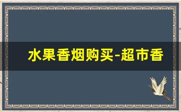 水果香烟购买-超市香烟大全
