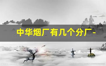 中华烟厂有几个分厂-中国有哪些大型烟厂