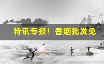 特讯专报！香烟批发免税渠道“刀俎余生”