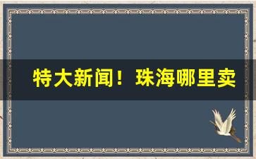 特大新闻！珠海哪里卖烟便宜“半涂而罢”