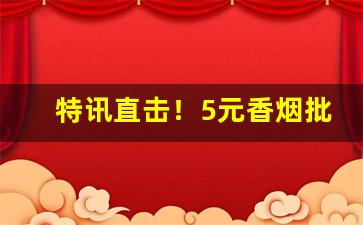 特讯直击！5元香烟批发网“发纵指示”