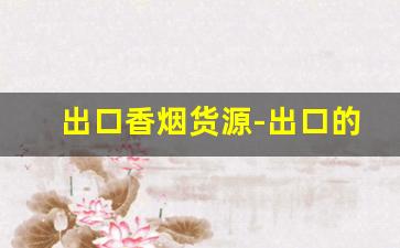 出口香烟货源-出口的香烟在哪里有卖