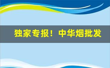 独家专报！中华烟批发零售“崇墉百雉”