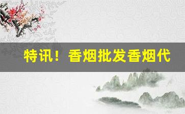 特讯！香烟批发香烟代发“不可揆度”