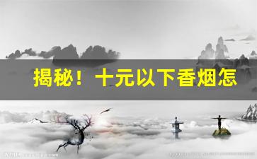 揭秘！十元以下香烟怎么订购“蹈仁履义”