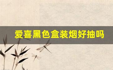 爱喜黑色盒装烟好抽吗-爱喜全系列烟测评