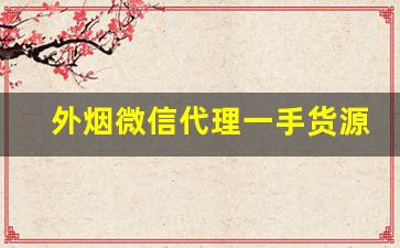 外烟微信代理一手货源进货渠道-怎么做外烟代销商