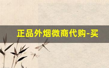 正品外烟微商代购-买外烟的正品商店