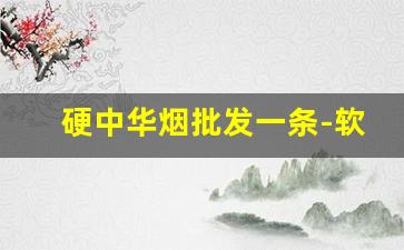 硬中华烟批发一条-软中华回收价格