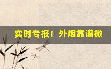 实时专报！外烟靠谱微商“不吝指教”