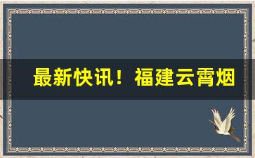 最新快讯！福建云霄烟价格表中支“乘风兴浪”