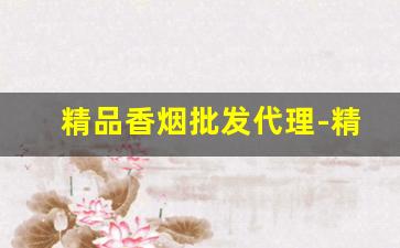 精品香烟批发代理-精品烟批发
