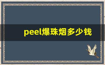 peel爆珠烟多少钱一包-peel烟价格一览表