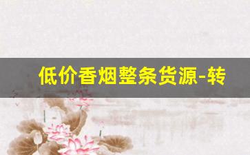 低价香烟整条货源-转让香烟价格表