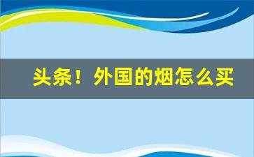 头条！外国的烟怎么买“鞭麟笞凤”