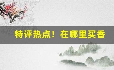 特评热点！在哪里买香烟“兵在其颈”
