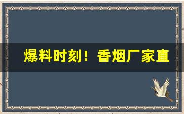 爆料时刻！香烟厂家直销全国包邮“风靡一时”