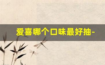 爱喜哪个口味最好抽-爱喜哪个口味适合男生