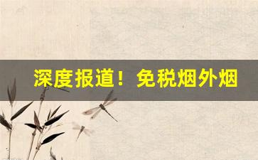 深度报道！免税烟外烟微商推荐“安于所习”