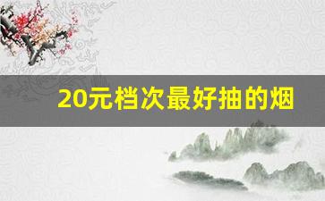 20元档次最好抽的烟-最好抽的20元以下的烟