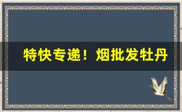 特快专递！烟批发牡丹烟“阿狗阿猫”