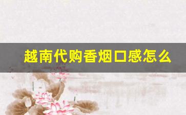 越南代购香烟口感怎么样-越南香烟推荐哪个牌子好