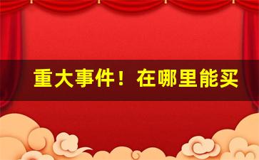 重大事件！在哪里能买到软白沙包装的和天下“吹毛求瘢”