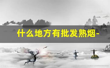 什么地方有批发熟烟-深圳哪里批发烟比较多